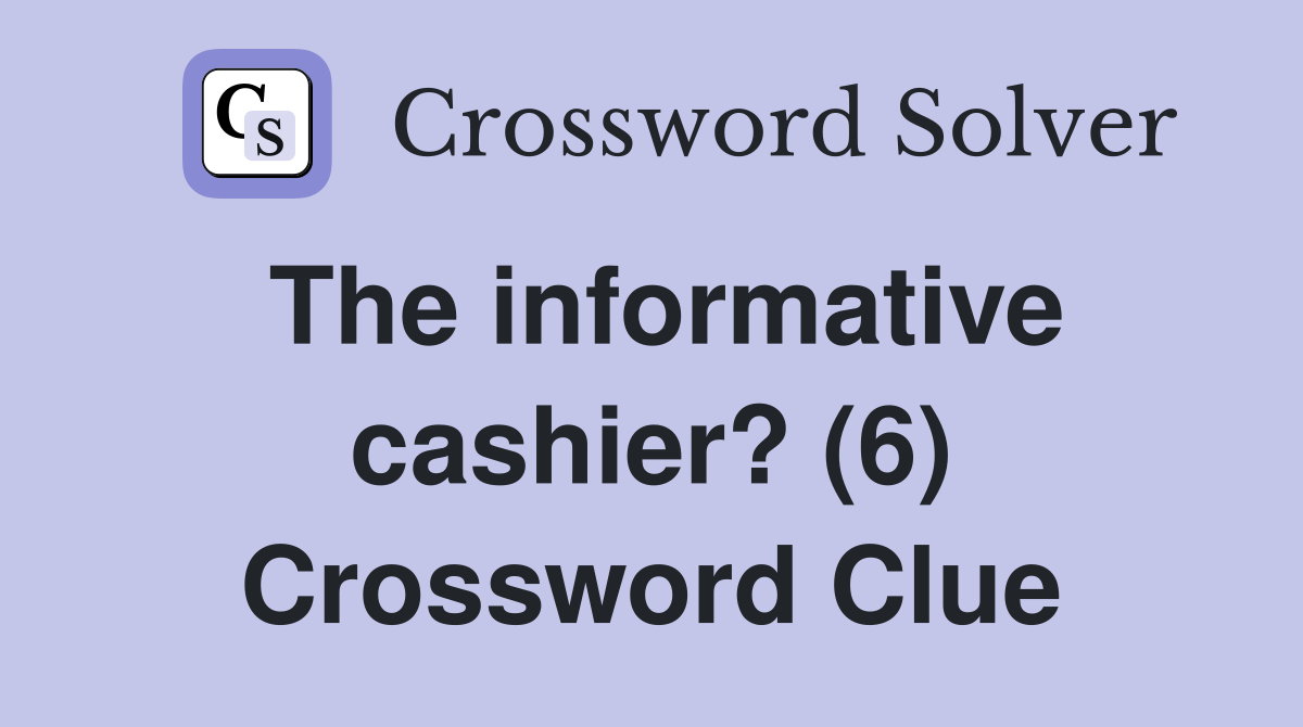 The informative cashier? (6) Crossword Clue Answers Crossword Solver